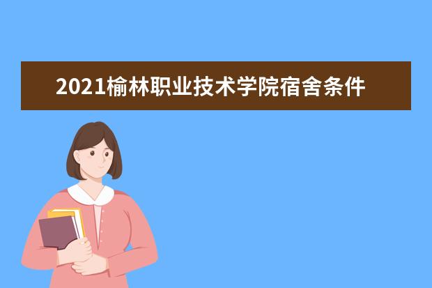 2021榆林职业技术学院宿舍条件怎么样 有空调吗