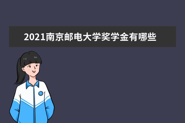 2021南京邮电大学奖学金有哪些 奖学金一般多少钱?