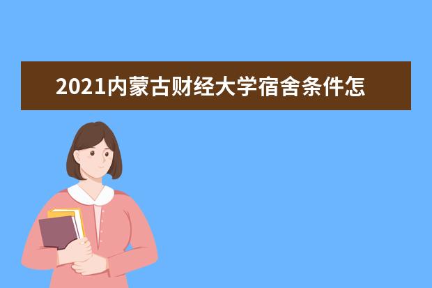 2021内蒙古财经大学宿舍条件怎么样 有空调吗