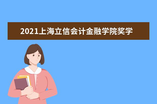 2021上海立信会计金融学院奖学金有哪些 奖学金一般多少钱?