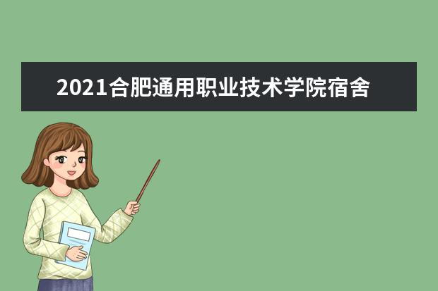 2021合肥通用职业技术学院宿舍条件怎么样 有空调吗