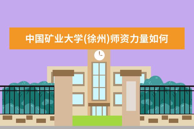 <a target="_blank" href="/xuexiao21/" title="中国矿业大学(徐州)">中国矿业大学(徐州)</a>师资力量如何 师资水平怎么样