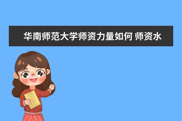 华南师范大学师资力量如何 师资水平怎么样