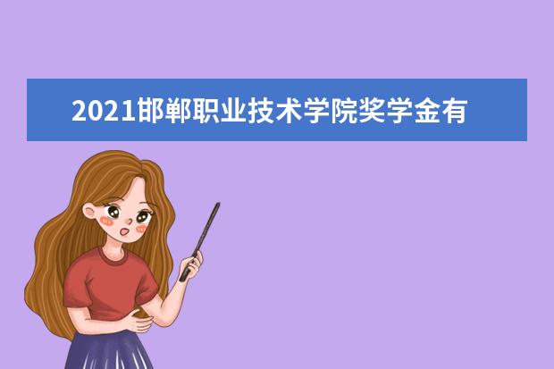 2021邯郸职业技术学院奖学金有哪些 奖学金一般多少钱?