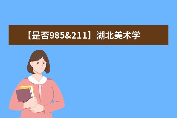 【是否985&211】湖北美术学院是985还是211大学？