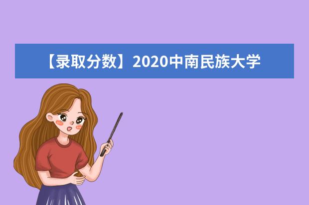 【录取分数】2020中南民族大学录取分数线一览表（含2020-2019历年）