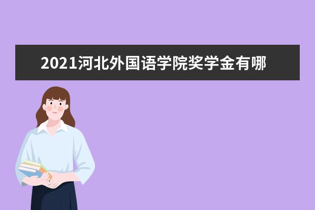 2021河北外国语学院奖学金有哪些 奖学金一般多少钱?