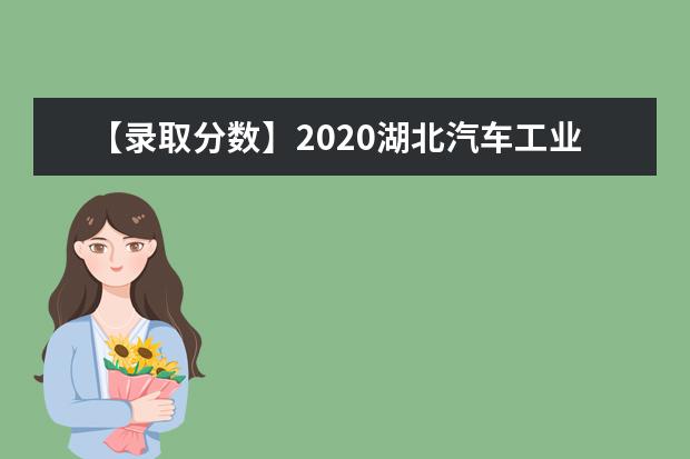 【录取分数】2020湖北汽车工业学院录取分数线一览表（含2020-2019历年）