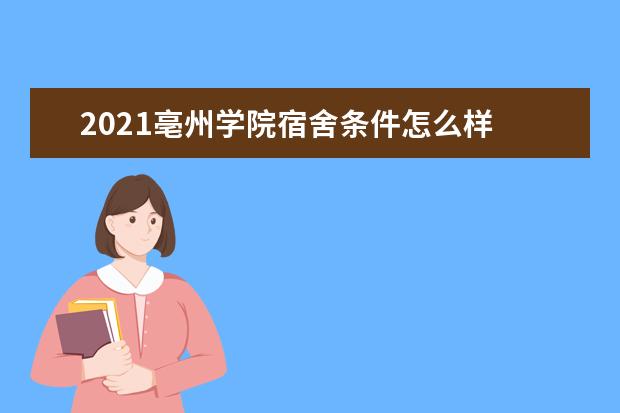 2021亳州学院宿舍条件怎么样 有空调吗