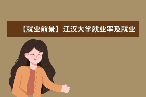 【就业前景】江汉大学就业率及就业前景怎么样（含就业质量报告）