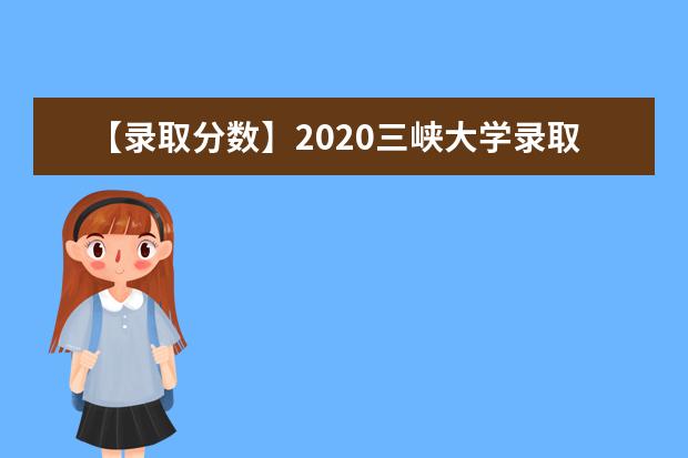 【录取分数】2020三峡大学录取分数线一览表（含2020-2019历年）