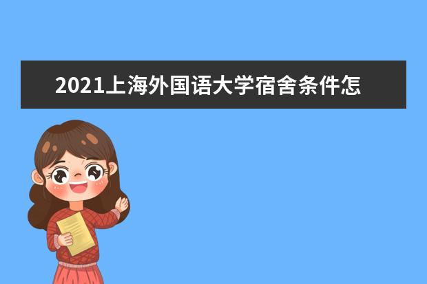 2021上海外国语大学宿舍条件怎么样 有空调吗