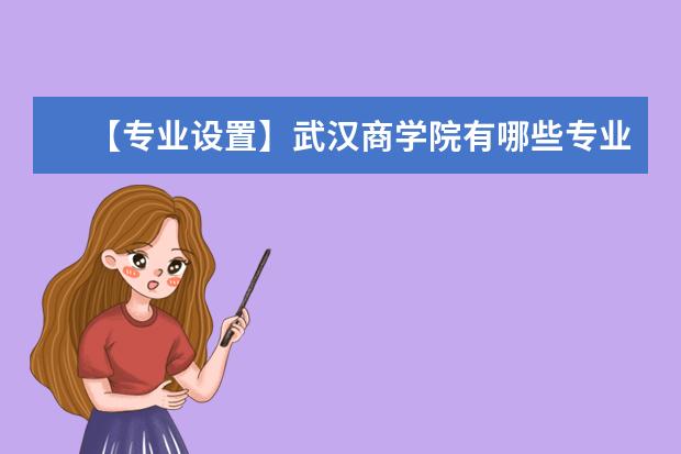 【专业设置】武汉商学院有哪些专业-什么专业比较好