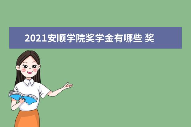 2021安顺学院奖学金有哪些 奖学金一般多少钱?