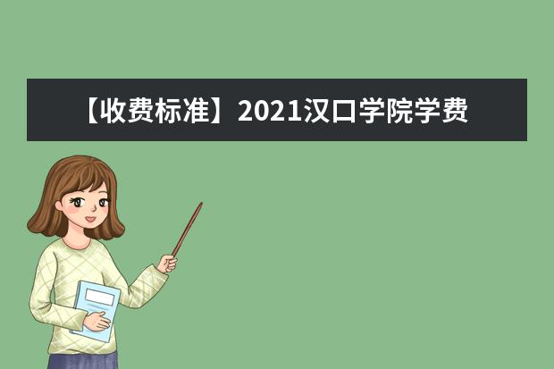 【收费标准】2021汉口学院学费多少钱一年-各专业收费标准