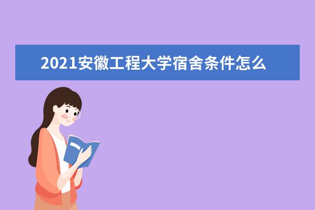 2021安徽工程大学宿舍条件怎么样 有空调吗