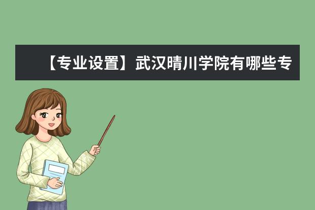 【专业设置】武汉晴川学院有哪些专业和院系-什么专业比较好