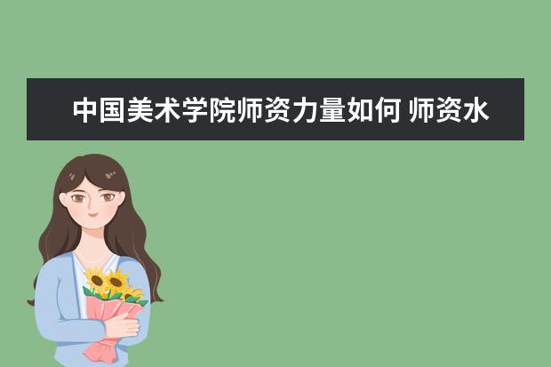 中国美术学院师资力量如何 师资水平怎么样