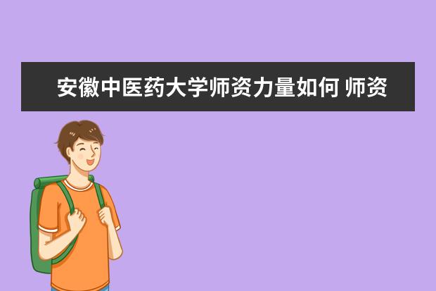 安徽中医药大学师资力量如何 师资水平怎么样