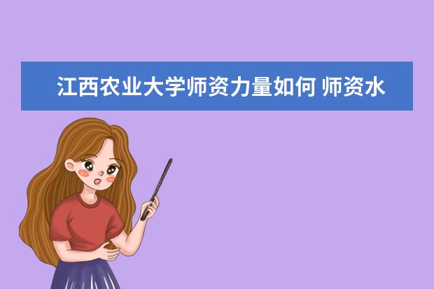 江西农业大学师资力量如何 师资水平怎么样