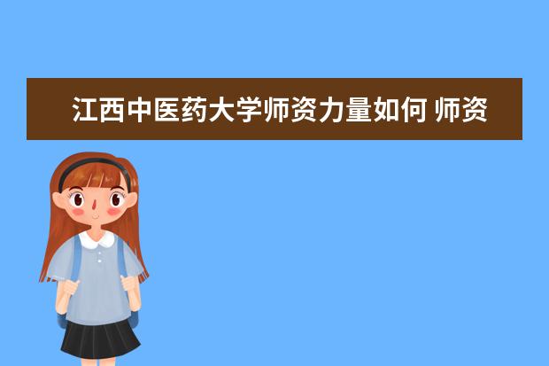 江西中医药大学师资力量如何 师资水平怎么样