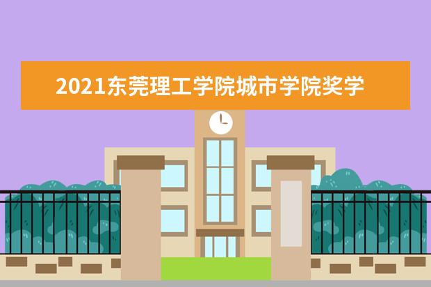 2021<a target="_blank" href="/xuexiao2583/" title="东莞理工学院城市学院">东莞理工学院城市学院</a>奖学金有哪些 奖学金一般多少钱?