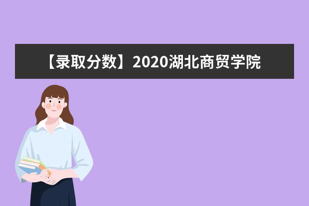 【录取分数】2020湖北商贸学院录取分数线一览表（含2020-2019历年）