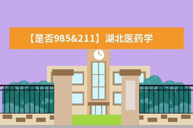 【是否985&211】<a target="_blank" href="/xuexiao8069/" title="湖北医药学院药护学院">湖北医药学院药护学院</a>是985还是211大学？