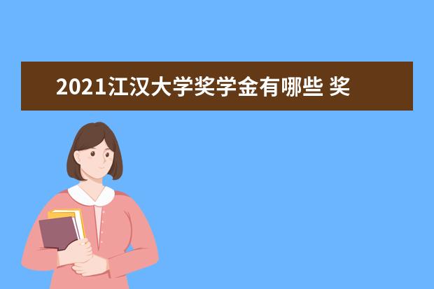 2021江汉大学奖学金有哪些 奖学金一般多少钱?