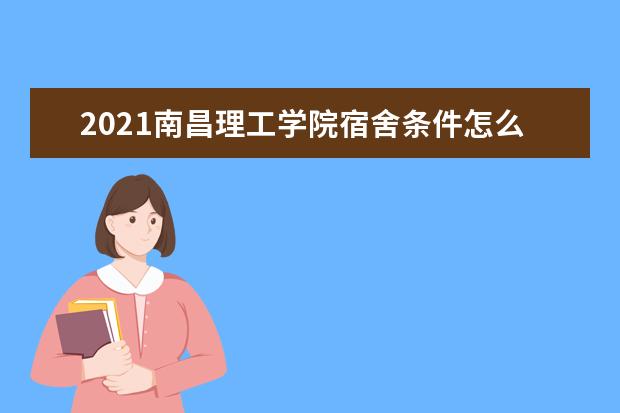 2021南昌理工学院宿舍条件怎么样 有空调吗