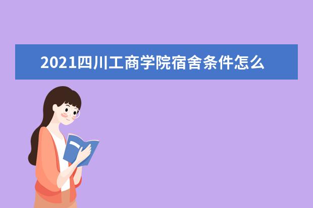 2021四川工商学院宿舍条件怎么样 有空调吗