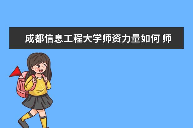 成都信息工程大学师资力量如何 师资水平怎么样