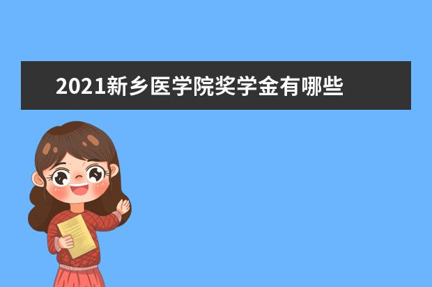 2021新乡医学院奖学金有哪些 奖学金一般多少钱?