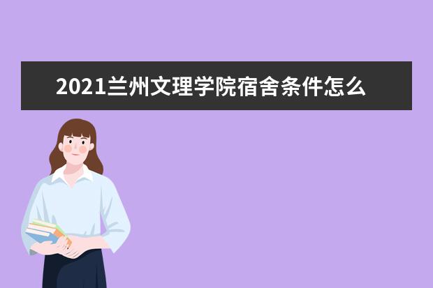 2021兰州文理学院宿舍条件怎么样 有空调吗