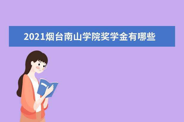 2021烟台南山学院奖学金有哪些 奖学金一般多少钱?