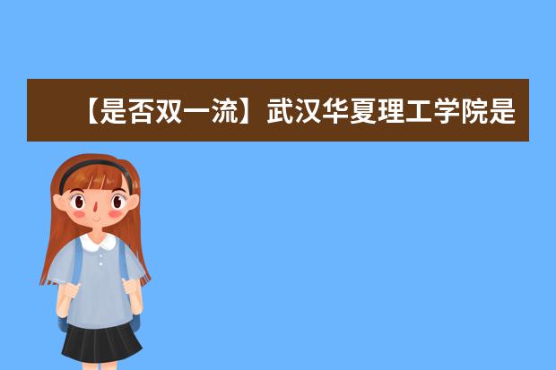 【是否双一流】武汉华夏理工学院是双一流大学吗，有哪些双一流学科？