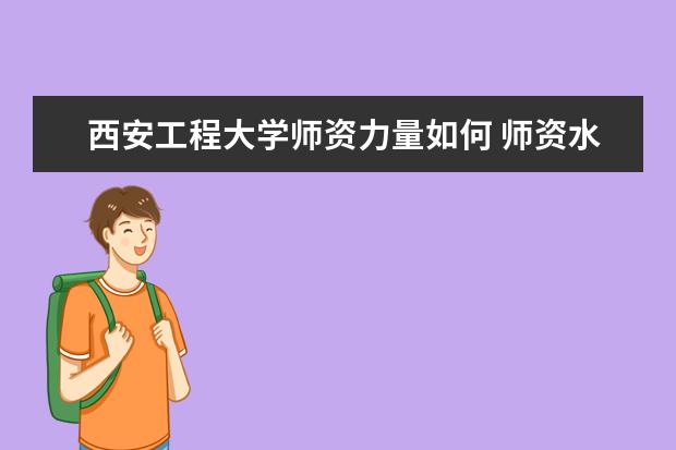 西安工程大学师资力量如何 师资水平怎么样