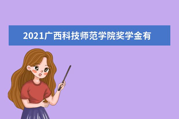 2021广西科技师范学院奖学金有哪些 奖学金一般多少钱?