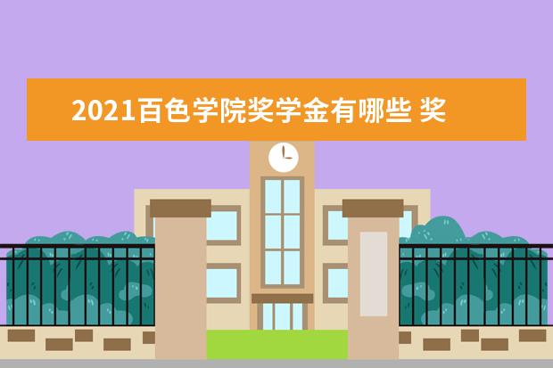 2021百色学院奖学金有哪些 奖学金一般多少钱?