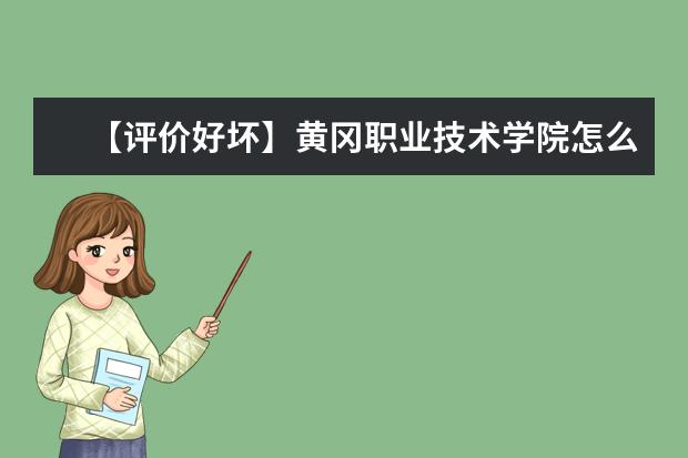 【评价好坏】黄冈职业技术学院怎么样好不好（王牌专业+网友评价）