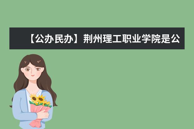 【公办民办】荆州理工职业学院是公办还是民办大学？