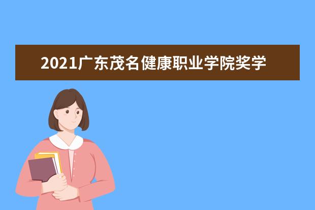 2021广东茂名健康职业学院奖学金有哪些 奖学金一般多少钱?