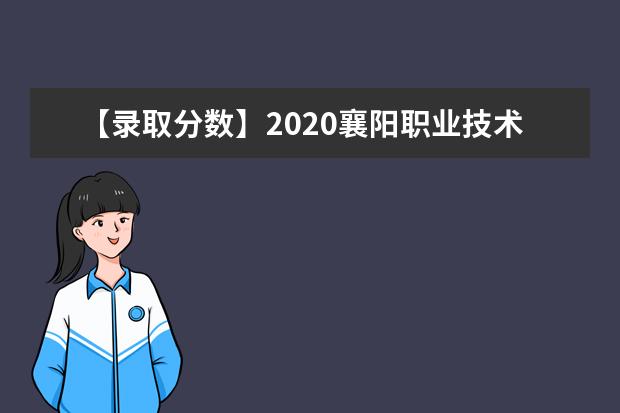 【录取分数】2020襄阳职业技术学院录取分数线一览表（含2020-2019历年）