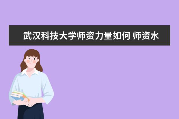 武汉科技大学师资力量如何 师资水平怎么样