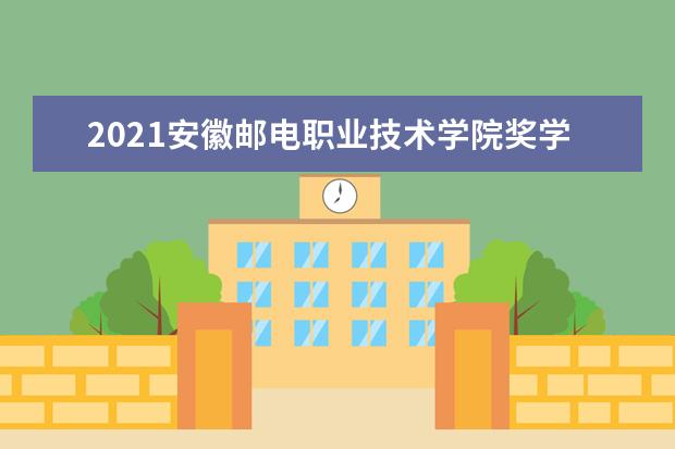 2021安徽邮电职业技术学院奖学金有哪些 奖学金一般多少钱?