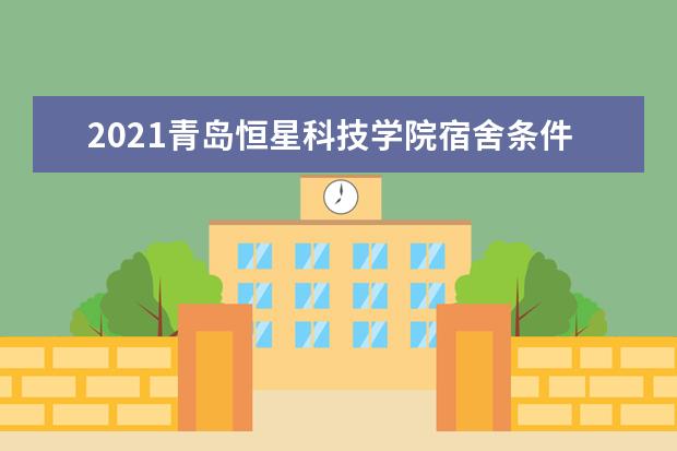 2021青岛恒星科技学院宿舍条件怎么样 有空调吗