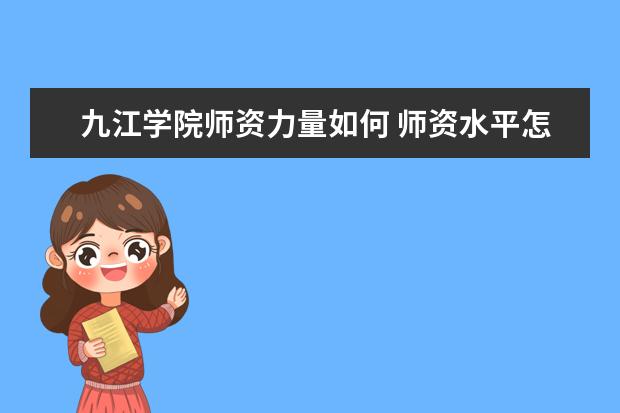 九江学院师资力量如何 师资水平怎么样