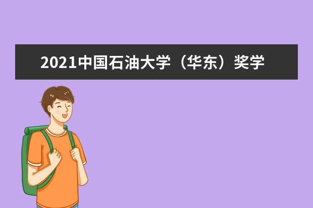 2021中国石油大学（华东）奖学金有哪些 奖学金一般多少钱?