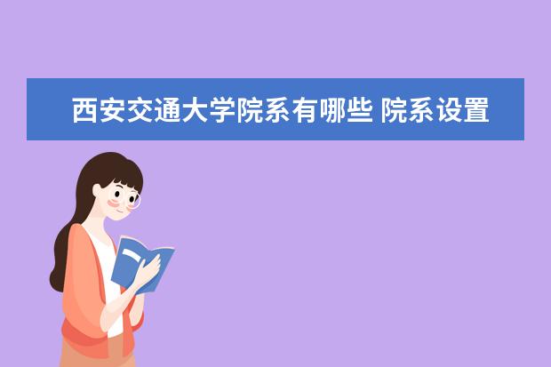 西安交通大学院系有哪些 院系设置介绍