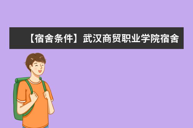 【宿舍条件】武汉商贸职业学院宿舍条件怎么样，有空调吗（含宿舍图片）